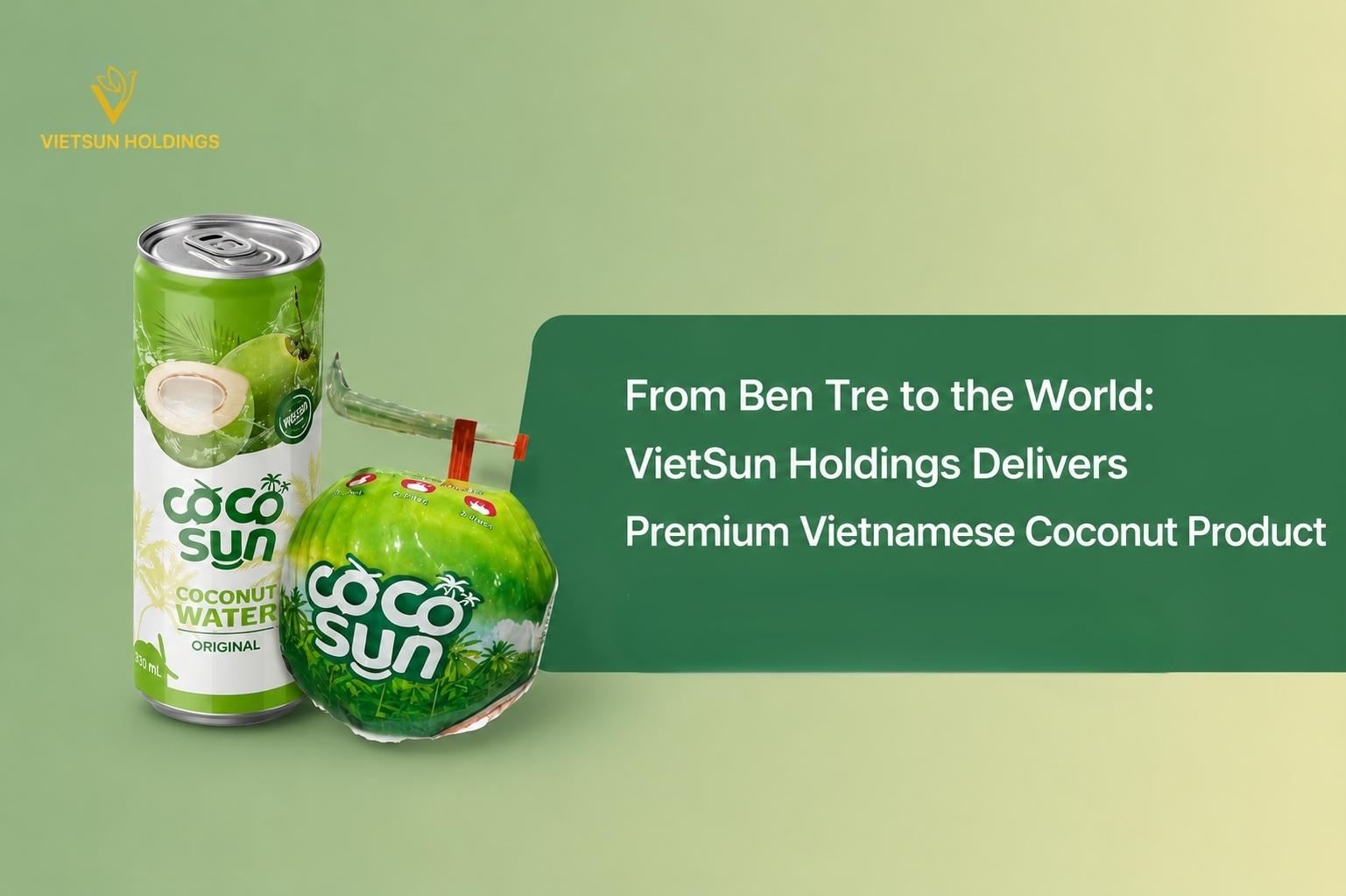From Ben Tre to the World: VietSun Holdings Delivers Premium Vietnamese Coconut Product